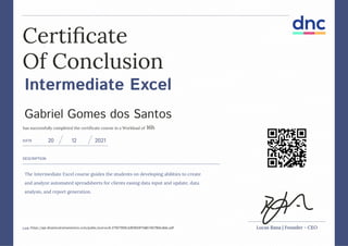 Intermediate Excel
Gabriel Gomes dos Santos
16h
The Intermediate Excel course guides the students on developing abilities to create
and analyze automated spreadsheets for clients easing data input and update, data
analysis, and report generation.
20 12 2021
https://api.dinamicatreinamentos.com/public/acervo/6-27927959c2d93924f7b8b74079bbc8de.pdf
 