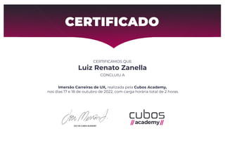 CERTIFICAMOS QUE
Luiz Renato Zanella
CONCLUIU A
Imersão Carreiras de UX, realizada pela Cubos Academy,
nos dias 17 e 18 de outubro de 2022, com carga horária total de 2 horas.
 