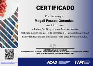 Certificamos que
Magali Pessoa Geremias
concluiu o curso
de Indicações Geográficas e Marcas Coletivas
realizado no período de 15 de setembro a 04 de outubro de 2022
na modalidade ensino a distância, com carga horária de 20h/a.
vDz5xWcD0K
Validar em:
https://academiavirtual.inpi.gov.br/moodle/
mod/customcert/verify_certificate.php
Powered by TCPDF (www.tcpdf.org)
 