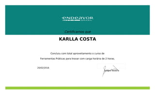 Certificamos que
KARLLA COSTA
Concluiu com total aproveitamento o curso de
Ferramentas Práticas para Inovar com carga horária de 2 horas.
20/02/2016
Juliano Seabra
 