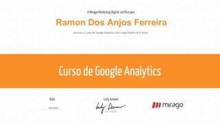 concluiu o Curso de Google Analytics com carga horária de 8 horas.
Ramon Dos Anjos Ferreira
19/07/2022
 