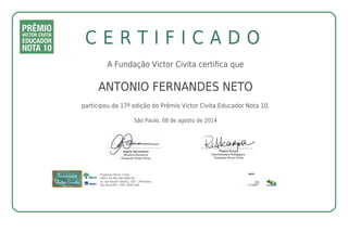 C E R T I F I C A D O 
A Fundação Victor Civita certifica que 
ANTONIO FERNANDES NETO 
participou da 17ª edição do Prêmio Victor Civita Educador Nota 10. 
São Paulo, 08 de agosto de 2014 
