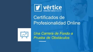 Certificados de
Profesionalidad Online
Una Carrera de Fondo a
Prueba de Obstáculos
 