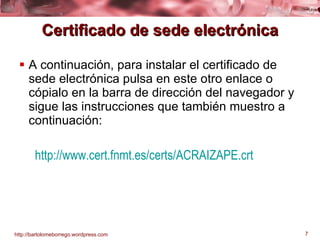Certificado de sede electrónica A continuación, para instalar el certificado de sede electrónica pulsa en este otro enlace o cópialo en la barra de dirección del navegador y sigue las instrucciones que también muestro a continuación: http:// www.cert.fnmt.es / certs / ACRAIZAPE.crt 