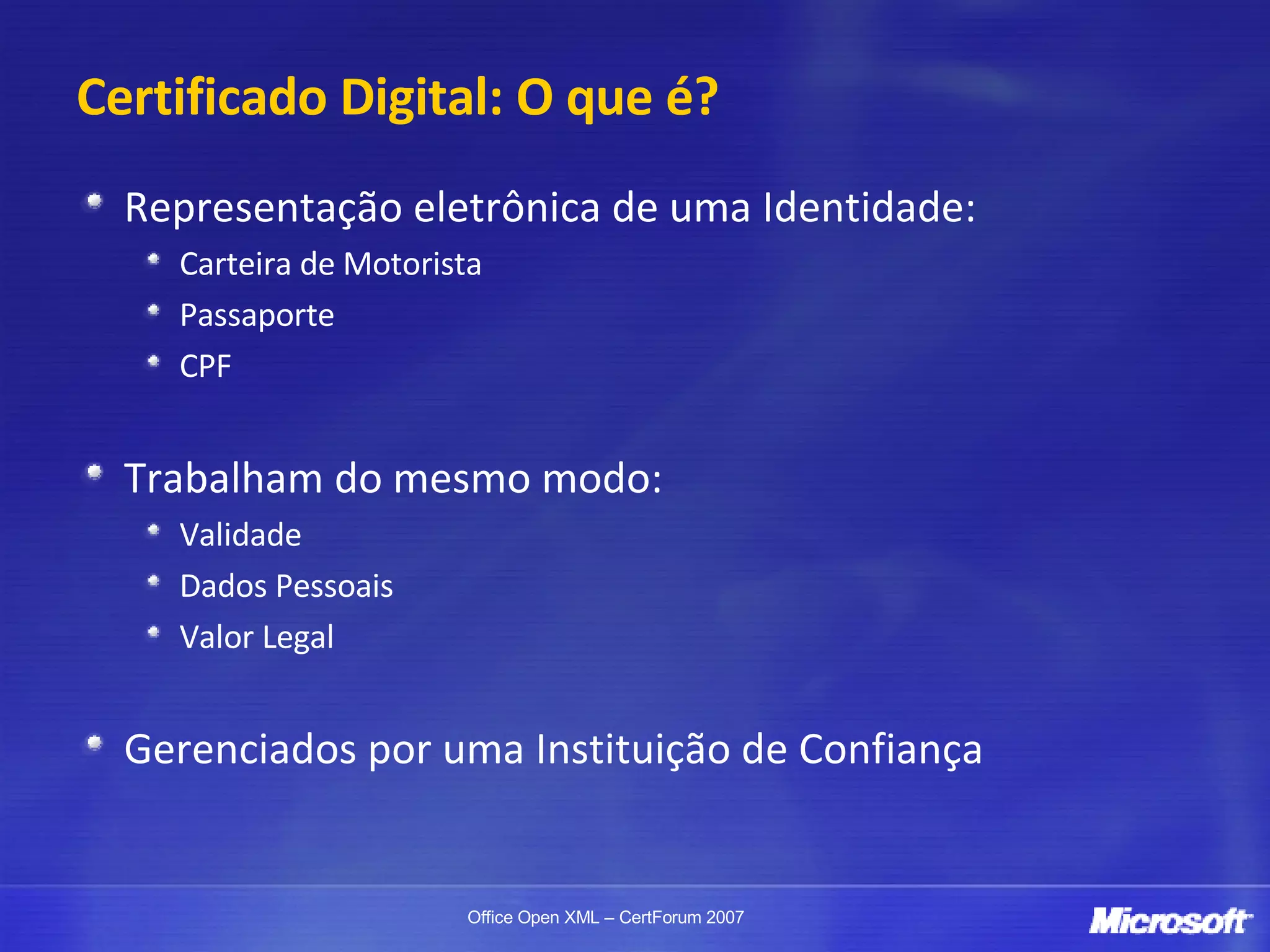Certificado Digital: O que é? Representação eletrônica de uma Identidade: Carteira de Motorista Passaporte CPF Trabalham do mesmo modo: Validade Dados Pessoais Valor Legal Gerenciados por uma Instituição de Confiança 