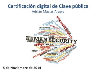 Certificación digital de Clave pública 
Adrián Macías Alegre 
5 de Noviembre de 2014 
 