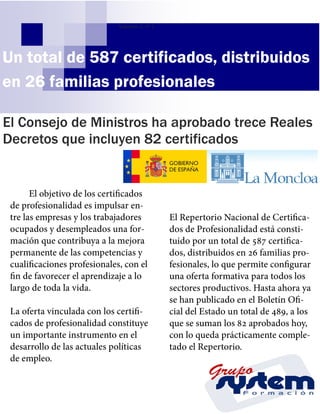 Volumen 1, nº 1

Un total de 587 certificados, distribuidos
en 26 familias profesionales
El Consejo de Ministros ha aprobado trece Reales
Decretos que incluyen 82 certificados

 