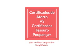 Certificados de
Aforro
VS
Certificados
Tesouro
Poupança+
Uma Análise Comparativa
Simplificada
 