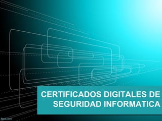 CERTIFICADOS DIGITALES DE
SEGURIDAD INFORMATICA
 