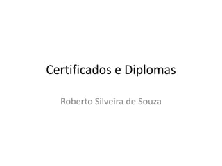 Certificados e Diplomas

  Roberto Silveira de Souza
 