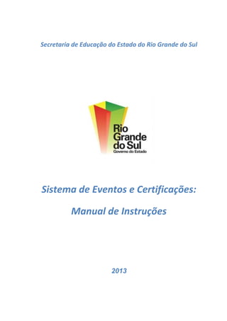 Secretaria de Educação do Estado do Rio Grande do Sul

Sistema de Eventos e Certificações:
Manual de Instruções

2013

 