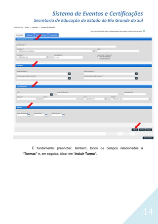 Sistema de Eventos e Certificações
Secretaria de Educação do Estado do Rio Grande do Sul

É fundamental preencher, também, todos os campos relacionados a
“Turmas” e, em seguida, clicar em “Incluir Turma”.

14

 