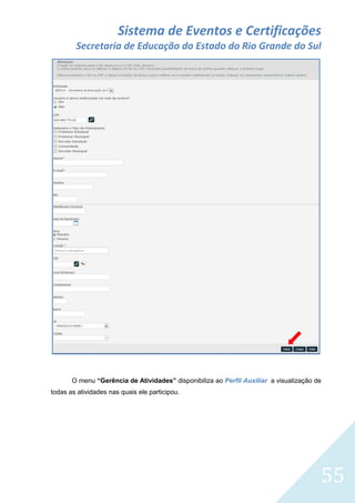 Sistema de Eventos e Certificações
Secretaria de Educação do Estado do Rio Grande do Sul

O menu “Gerência de Atividades” disponibiliza ao Perfil Auxiliar a visualização de
todas as atividades nas quais ele participou.

55

 