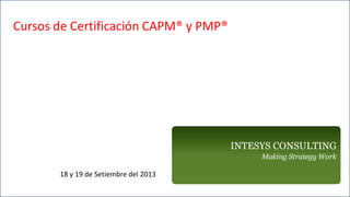 18 y 19 de Setiembre del 2013
Cursos de Certificación CAPM® y PMP®
 