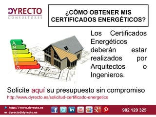 http://www.dyrecto.es
dyrecto@dyrecto.es
902 120 325
Los Certificados
Energéticos
deberán estar
realizados por
Arquitectos o
Ingenieros.
¿CÓMO OBTENER MIS
CERTIFICADOS ENERGÉTICOS?
Solicite aquí su presupuesto sin compromiso
http://www.dyrecto.es/solicitud-certificado-energetico
 