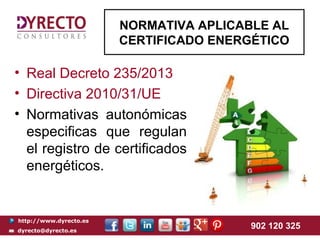 http://www.dyrecto.es
dyrecto@dyrecto.es
902 120 325
• Real Decreto 235/2013
• Directiva 2010/31/UE
• Normativas autonómicas
especificas que regulan
el registro de certificados
energéticos.
NORMATIVA APLICABLE AL
CERTIFICADO ENERGÉTICO
 