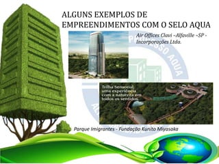 ALGUNS EXEMPLOS DE
EMPREENDIMENTOS COM O SELO AQUA
Air Offices Clavi –Alfaville –SP -
Incorporações Ltda.
Parque Imigrantes - Fundação Kunito Miyasaka
 