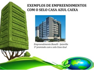 EXEMPLOS DE EMPREENDIMENTOS
COM O SELO CASA AZUL CAIXA
Empreendimento Bonelli - Joinville
1º premiado com o selo Casa Azul
 