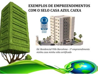 EXEMPLOS DE EMPREENDIMENTOS
COM O SELO CASA AZUL CAIXA
Ed. Residencial Ville Barcelona - 1º empreendimento
minha casa minha vida certificado
 