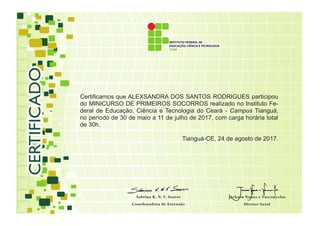 Certificamos que ALEXSANDRA DOS SANTOS RODRIGUES participou
do MINICURSO DE PRIMEIROS SOCORROS realizado no Instituto Fe-
...