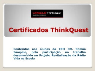 Certificados ThinkQuest Conferidos aos alunos da EEM DR. Romão Sampaio, pela participação no trabalho desenvolvido no Projeto Revitalização da Rádio Vida na Escola 