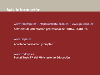   Más información www.forempv.es  +  http://orienta-ccoo.es  +  www.pv.ccoo.es Servicios de orientación profesional de FOREM-CCOO PV.  www.sepe.es   Apartado Formación y Empleo www.todofp.es   Portal Todo FP del Ministerio de Educación  