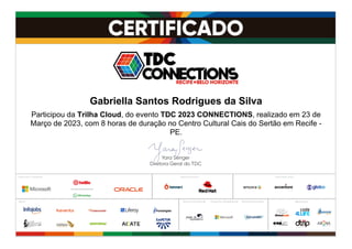 Participou da Trilha Cloud, do evento TDC 2023 CONNECTIONS, realizado em 23 de
Março de 2023, com 8 horas de duração no Centro Cultural Cais do Sertão em Recife -
PE.
Gabriella Santos Rodrigues da Silva
 