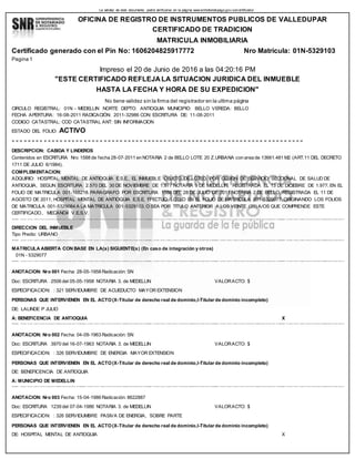 La validez de este documento podrá verificarse en la página www.snrbotondepago.gov.co/certificado/
OFICINA DE REGISTRO DE INSTRUMENTOS PUBLICOS DE VALLEDUPAR
CERTIFICADO DE TRADICION
MATRICULA INMOBILIARIA
Certificado generado con el Pin No: 1606204825917772 Nro Matrícula: 01N-5329103
Pagina 1
Impreso el 20 de Junio de 2016 a las 04:20:16 PM
"ESTE CERTIFICADO REFLEJA LA SITUACION JURIDICA DEL INMUEBLE
HASTA LA FECHA Y HORA DE SU EXPEDICION"
No tiene validez sin la firma del registrador en la ultima página
CIRCULO REGISTRAL: 01N - MEDELLIN NORTE DEPTO: ANTIOQUIA MUNICIPIO: BELLO VEREDA: BELLO
FECHA APERTURA: 16-08-2011 RADICACIÓN: 2011-32986 CON: ESCRITURA DE: 11-08-2011
CODIGO CATASTRAL: COD CATASTRAL ANT: SIN INFORMACION
ESTADO DEL FOLIO: ACTIVO
= = = = = = = = = = = = = = = = = = = = = = = = = = = = = = = = = = = = = = = = = = = = = = = = = = = = = = = = = = = = = = = = = = = = = = = = =
DESCRIPCION: CABIDA Y LINDEROS
Contenidos en ESCRITURA Nro 1588 de fecha 28-07-2011 en NOTARIA 2 de BELLO LOTE 20 Z.URBANA con area de 13661.481 M2 (ART.11 DEL DECRETO
1711 DE JULIO 6/1984).
COMPLEMENTACION:
ADQUIRIO: HOSPITAL MENTAL DE ANTIOQUIA E.S.E., EL INMUEBLE OBJETO DE LOTEO, POR CESION DE SERVICIO SECCIONAL DE SALUD DE
ANTIOQUIA, SEGUN ESCRITURA 2.570 DEL 30 DE NOVIEMBRE DE 1.977 NOTARIA 9 DE MEDELLIN, REGISTRADA EL 13 DE DICIEBRE DE 1.977, EN EL
FOLIO DE MATRICULA 001-168218. PARAGRAFO: POR ESCRITURA 1588 DEL 28 DE JULIO DE 2011 NOTARIA 2 DE BELLO, REGISTRADA EL 11 DE
AGOSTO DE 2011, HOSPITAL MENTAL DE ANTIOQUIA E.S.E, EFECTUO LOTEO EN EL FOLIO DE MATRICULA 001-5329077, ORIGINANDO LOS FOLIOS
DE MATRICULA 001-5329084 A LA MATRICULA 001-5329103. O SEA POR TITULO ANTERIOR A LOS VEINTE (20) A/OS QUE COMPRENDE ESTE
CERTIFICADO.. MECANO4 V.E.S.V.
SUPERI NTENDENCI A DE NO TARI ADO Y REG I STRO LA G UARDA DE LA FE PUBLI CA O FI CI NA DE REG I STRO DE I NSTRUM ENTO S PUBLI CO S DE M EDELLI N NO RTE O RI P SUPERI NTENDENCI A DE NO TARI ADO Y REG I STRO LA G UARDA DE LA FE PUBLI CA O FI CI NA DE REG I STRO DE I NSTRUM ENTO S PUBLI CO S DE M EDELLI N NO RTE O RI P SUPERI NTENDENCI A DE NO TARI ADO Y REG I STRO LA G UARDA DE LA FE PUBLI CA O FI CI NA DE REG I STRO DE I NSTRUM ENTO S PUBLI CO S DE M EDELLI N NO RTE O RI P SUPERI NTENDENCI A DE NO TARI ADO Y REG I STRO LA G UARDA DE LA FE PUBLI CA O FI CI NA DE REG I STRO DE I NSTRUM ENTO S PUBLI CO S DE M EDELLI N NO RTE O RI P SUPERI NTENDENCI A DE NO TARI ADO Y REG I STRO LA G UARDA DE LA FE PUBLI CA O FI CI NA DE REG I STRO DE I NSTRUM ENTO S PUBLI CO S DE M EDELLI N NO RTE O RI P
DIRECCION DEL INMUEBLE
Tipo Predio: URBANO
SUPERI NTENDENCI A DE NO TARI ADO Y REG I STRO LA G UARDA DE LA FE PUBLI CA O FI CI NA DE REG I STRO DE I NSTRUM ENTO S PUBLI CO S DE M EDELLI N NO RTE O RI P SUPERI NTENDENCI A DE NO TARI ADO Y REG I STRO LA G UARDA DE LA FE PUBLI CA O FI CI NA DE REG I STRO DE I NSTRUM ENTO S PUBLI CO S DE M EDELLI N NO RTE O RI P SUPERI NTENDENCI A DE NO TARI ADO Y REG I STRO LA G UARDA DE LA FE PUBLI CA O FI CI NA DE REG I STRO DE I NSTRUM ENTO S PUBLI CO S DE M EDELLI N NO RTE O RI P SUPERI NTENDENCI A DE NO TARI ADO Y REG I STRO LA G UARDA DE LA FE PUBLI CA O FI CI NA DE REG I STRO DE I NSTRUM ENTO S PUBLI CO S DE M EDELLI N NO RTE O RI P SUPERI NTENDENCI A DE NO TARI ADO Y REG I STRO LA G UARDA DE LA FE PUBLI CA O FI CI NA DE REG I STRO DE I NSTRUM ENTO S PUBLI CO S DE M EDELLI N NO RTE O RI P
MATRICULA ABIERTA CON BASE EN LA(s) SIGUIENTE(s) (En caso de integración y otros)
01N - 5329077
SUPERI NTENDENCI A DE NO TARI ADO Y REG I STRO LA G UARDA DE LA FE PUBLI CA O FI CI NA DE REG I STRO DE I NSTRUM ENTO S PUBLI CO S DE M EDELLI N NO RTE O RI P SUPERI NTENDENCI A DE NO TARI ADO Y REG I STRO LA G UARDA DE LA FE PUBLI CA O FI CI NA DE REG I STRO DE I NSTRUM ENTO S PUBLI CO S DE M EDELLI N NO RTE O RI P SUPERI NTENDENCI A DE NO TARI ADO Y REG I STRO LA G UARDA DE LA FE PUBLI CA O FI CI NA DE REG I STRO DE I NSTRUM ENTO S PUBLI CO S DE M EDELLI N NO RTE O RI P SUPERI NTENDENCI A DE NO TARI ADO Y REG I STRO LA G UARDA DE LA FE PUBLI CA O FI CI NA DE REG I STRO DE I NSTRUM ENTO S PUBLI CO S DE M EDELLI N NO RTE O RI P SUPERI NTENDENCI A DE NO TARI ADO Y REG I STRO LA G UARDA DE LA FE PUBLI CA O FI CI NA DE REG I STRO DE I NSTRUM ENTO S PUBLI CO S DE M EDELLI N NO RTE O RI P
ANOTACION: Nro 001 Fecha: 28-05-1958 Radicación: SN
Doc: ESCRITURA 2506 del 05-05-1958 NOTARIA 3. de MEDELLIN VALORACTO: $
ESPECIFICACION: : 321 SERVIDUMBRE DE ACUEDUCTO MAYOR EXTENSION
PERSONAS QUE INTERVIENEN EN EL ACTO(X-Titular de derecho real de dominio,I-Titular de dominio incompleto)
DE: LALINDE P JULIO
A: BENEFICENCIA DE ANTIOQUIA X
SUPERI NTENDENCI A DE NO TARI ADO Y REG I STRO LA G UARDA DE LA FE PUBLI CA O FI CI NA DE REG I STRO DE I NSTRUM ENTO S PUBLI CO S DE M EDELLI N NO RTE O RI P SUPERI NTENDENCI A DE NO TARI ADO Y REG I STRO LA G UARDA DE LA FE PUBLI CA O FI CI NA DE REG I STRO DE I NSTRUM ENTO S PUBLI CO S DE M EDELLI N NO RTE O RI P SUPERI NTENDENCI A DE NO TARI ADO Y REG I STRO LA G UARDA DE LA FE PUBLI CA O FI CI NA DE REG I STRO DE I NSTRUM ENTO S PUBLI CO S DE M EDELLI N NO RTE O RI P SUPERI NTENDENCI A DE NO TARI ADO Y REG I STRO LA G UARDA DE LA FE PUBLI CA O FI CI NA DE REG I STRO DE I NSTRUM ENTO S PUBLI CO S DE M EDELLI N NO RTE O RI P SUPERI NTENDENCI A DE NO TARI ADO Y REG I STRO LA G UARDA DE LA FE PUBLI CA O FI CI NA DE REG I STRO DE I NSTRUM ENTO S PUBLI CO S DE M EDELLI N NO RTE O RI P
ANOTACION: Nro 002 Fecha: 04-09-1963 Radicación: SN
Doc: ESCRITURA 3970 del 16-07-1963 NOTARIA 3. de MEDELLIN VALORACTO: $
ESPECIFICACION: : 326 SERVIDUMBRE DE ENERGIA MAYOR EXTENSION
PERSONAS QUE INTERVIENEN EN EL ACTO(X-Titular de derecho real de dominio,I-Titular de dominio incompleto)
DE: BENEFICENCIA DE ANTIOQUIA
A: MUNICIPIO DE MEDELLIN
SUPERI NTENDENCI A DE NO TARI ADO Y REG I STRO LA G UARDA DE LA FE PUBLI CA O FI CI NA DE REG I STRO DE I NSTRUM ENTO S PUBLI CO S DE M EDELLI N NO RTE O RI P SUPERI NTENDENCI A DE NO TARI ADO Y REG I STRO LA G UARDA DE LA FE PUBLI CA O FI CI NA DE REG I STRO DE I NSTRUM ENTO S PUBLI CO S DE M EDELLI N NO RTE O RI P SUPERI NTENDENCI A DE NO TARI ADO Y REG I STRO LA G UARDA DE LA FE PUBLI CA O FI CI NA DE REG I STRO DE I NSTRUM ENTO S PUBLI CO S DE M EDELLI N NO RTE O RI P SUPERI NTENDENCI A DE NO TARI ADO Y REG I STRO LA G UARDA DE LA FE PUBLI CA O FI CI NA DE REG I STRO DE I NSTRUM ENTO S PUBLI CO S DE M EDELLI N NO RTE O RI P SUPERI NTENDENCI A DE NO TARI ADO Y REG I STRO LA G UARDA DE LA FE PUBLI CA O FI CI NA DE REG I STRO DE I NSTRUM ENTO S PUBLI CO S DE M EDELLI N NO RTE O RI P
ANOTACION: Nro 003 Fecha: 15-04-1986 Radicación: 8622887
Doc: ESCRITURA 1239 del 07-04-1986 NOTARIA 3. de MEDELLIN VALORACTO: $
ESPECIFICACION: : 326 SERVIDUMBRE PASIVA DE ENERGIA, SOBRE PARTE
PERSONAS QUE INTERVIENEN EN EL ACTO(X-Titular de derecho real de dominio,I-Titular de dominio incompleto)
DE: HOSPITAL MENTAL DE ANTIOQUIA X
 