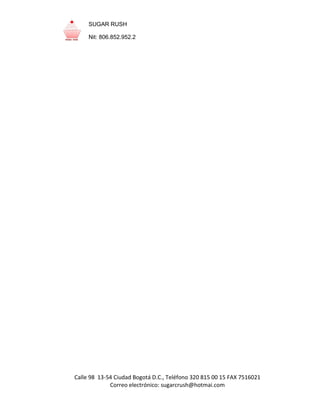 Calle 98 13-54 Ciudad Bogotá D.C., Teléfono 320 815 00 15 FAX 7516021
Correo electrónico: sugarcrush@hotmai.com
SUGAR RUSH
Nit: 806.852.952.2
 