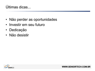 Últimas dicas...
• Não perder as oportunidades
• Investir em seu futuro
• Dedicação
• Não desistir
 