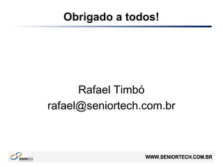 Obrigado a todos!
Rafael Timbó
rafael@seniortech.com.br
Av. Desembargador Moreira, Nº 1.800
Loja 06 – Shopping Romcy
Fortaleza – Ceará – Brasil
+55 85 3181.3960
 