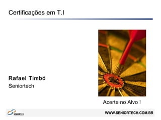 Certificações em T.I
Rafael Timbó
Seniortech
Acerte no Alvo !
 