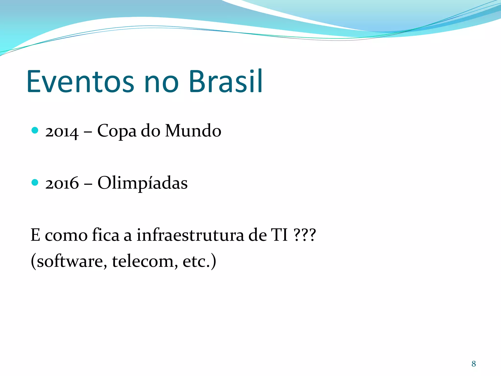 Eventos no Brasil
 2014 – Copa do Mundo


 2016 – Olimpíadas


E como fica a infraestrutura de TI ???
(software, telecom, etc.)




                                         8
 