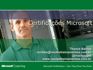 Certificações Microsoft



                      Tharsis Barros
  contato@nucleotreinamentos.com.br
                       @nucleocpls
      www.nucleotreinamentos.com.br

      Microsoft Certifications – How They Know You Know
 