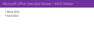 Microsoft Office Specialist Master – MOS Master
• Word 2013;
• Excel 2013.
 