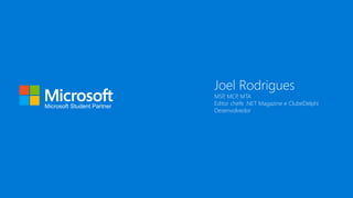 Microsoft Student Partner
Joel Rodrigues
MSP, MCP, MTA
Editor chefe .NET Magazine e ClubeDelphi
Desenvolvedor
 