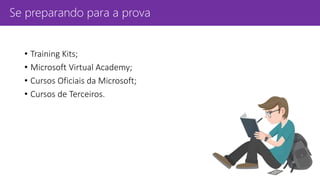 Se preparando para a prova
• Training Kits;
• Microsoft Virtual Academy;
• Cursos Oficiais da Microsoft;
• Cursos de Terceiros.
 