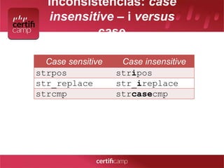 Inconsistências: case 
insensitive – i versus 
case 
Case sensitive Case insensitive 
strpos stripos 
str_replace str_ireplace 
strcmp strcasecmp 
 