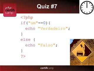 Quiz #7 
<?php 
if("um"==0){ 
echo "Verdadeiro"; 
} 
else { 
echo "Falso"; 
} 
?> 
 