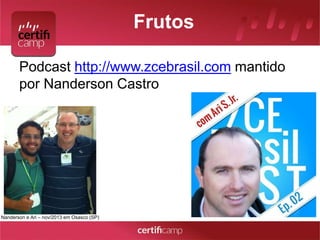 Frutos 
Podcast http://www.zcebrasil.com mantido 
por Nanderson Castro 
Nanderson e Ari – nov/2013 em Osasco (SP) 
 