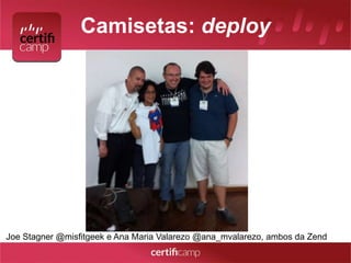 Camisetas: deploy 
Joe Stagner @misfitgeek e Ana Maria Valarezo @ana_mvalarezo, ambos da Zend 
 