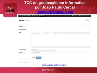 TCC de graduação em Informática 
por João Paulo Cercal 
jpcercal@gmail.com 
http://zcpe.cekurte.com 
 