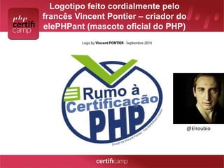 Logotipo feito cordialmente pelo 
francês Vincent Pontier – criador do 
elePHPant (mascote oficial do PHP) 
@Elroubio 
 