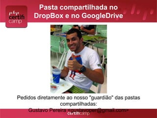 Pasta compartilhada no 
DropBox e no GoogleDrive 
Pedidos diretamente ao nosso "guardião" das pastas 
compartilhadas: 
Gustavo Pereira <gustavoper@gmail.com> 
 
