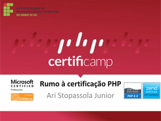 Rumo à certificação PHP 
Ari Stopassola Junior 
 