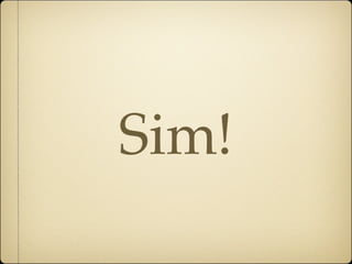 Sim!
 