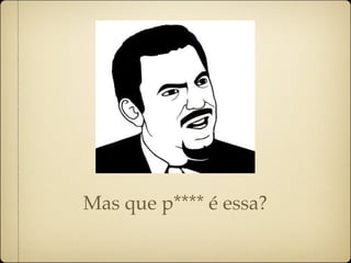 Mas que p**** é essa?
 