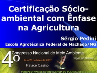 Certificação Sócio-ambiental com Ênfase na Agricultura Sérgio Pedini Escola Agrotécnica Federal de Machado/MG 