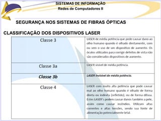 SISTEMAS DE INFORMAÇÃO
Redes de Computadores II
SEGURANÇA NOS SISTEMAS DE FIBRAS ÓPTICAS
CLASSIFICAÇÃO DOS DISPOSITIVOS LASER
 
