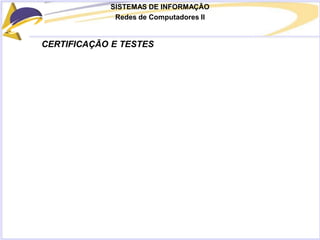 SISTEMAS DE INFORMAÇÃO
Redes de Computadores II
CERTIFICAÇÃO E TESTES
 